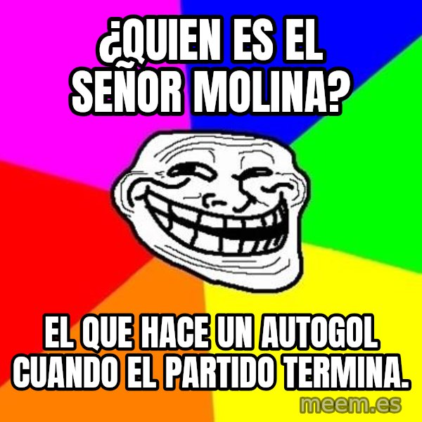 Trollface meme: ¿quien es el señor molina? / el que hace un autogol cuando el partido termina.