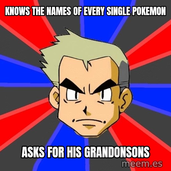 Professor Oak meme: KNOWs THE NAMES OF EVERY SINGLE POKEMON / Asks for his grandonsons