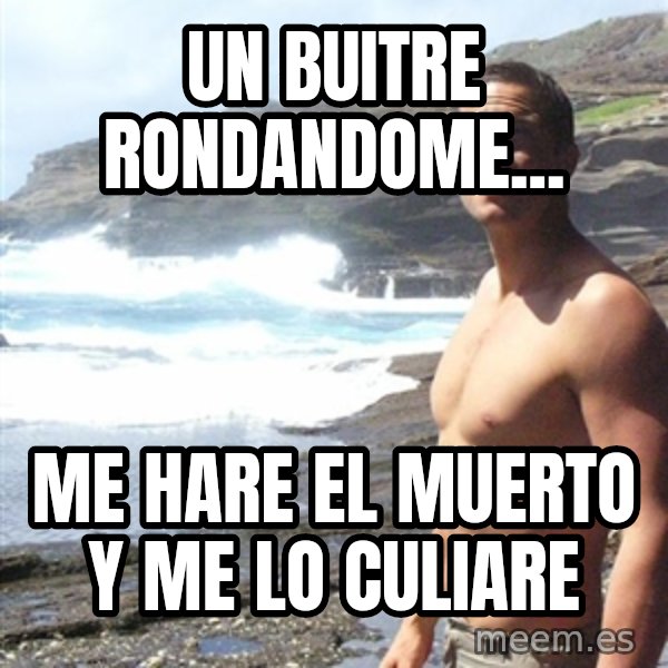 Bear Grylls meme: un buitre rondandome... / me hare el muerto y me lo culiare