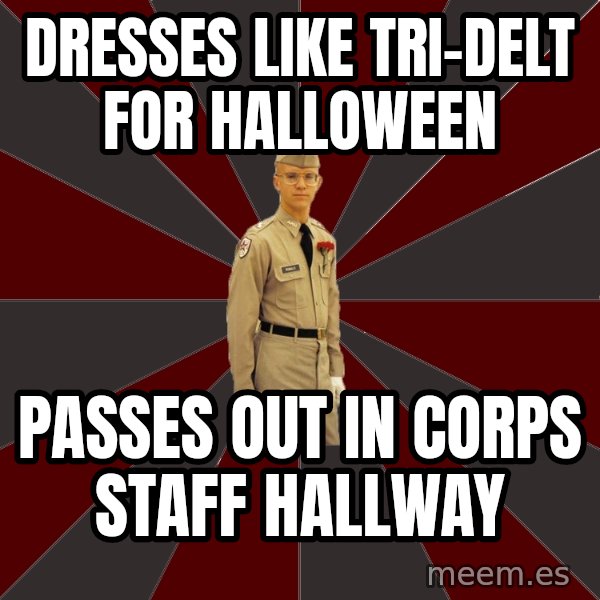 Stereotypical Corps Guy meme: Dresses Like Tri-Delt For Halloween / Passes out In Corps Staff Hallway