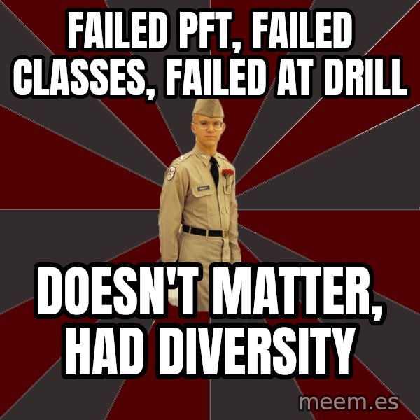 Stereotypical Corps Guy meme: Failed PFT, Failed Classes, Failed at Drill / Doesn't Matter, Had Diversity