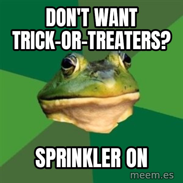 Foul Bachelor Frog meme: don't want trick-or-treaters? / SPRINKLER on
