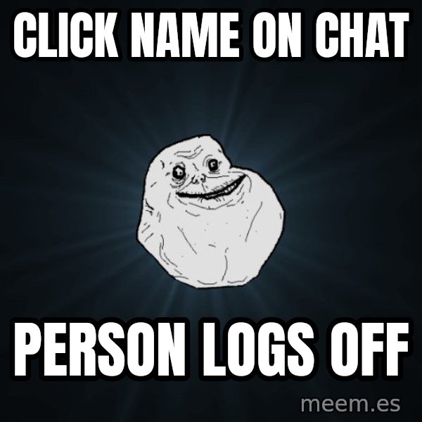 Forever Alone meme: Click name on chat / person logs off