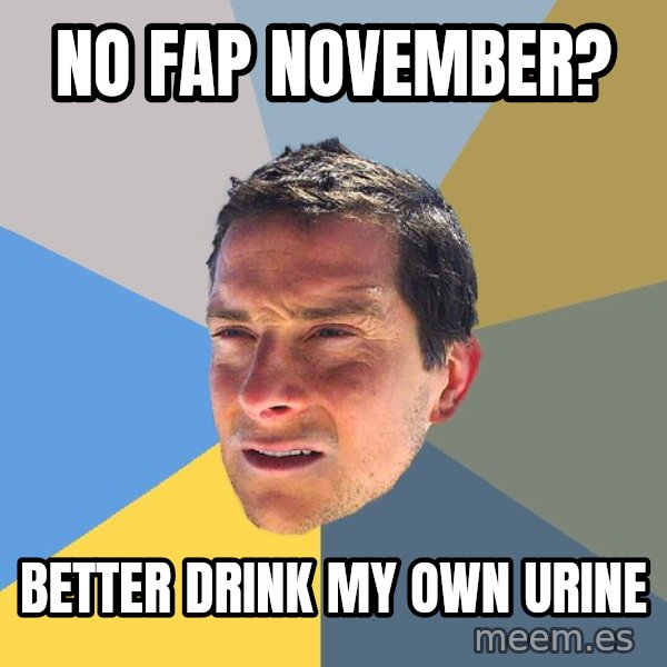 Bear Grylls meme: no fap november? / better drink my own urine