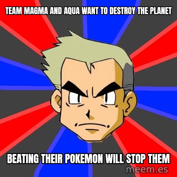 Professor Oak meme: team magma and aqua want to destroy the planet / beating their pokemon will stop them