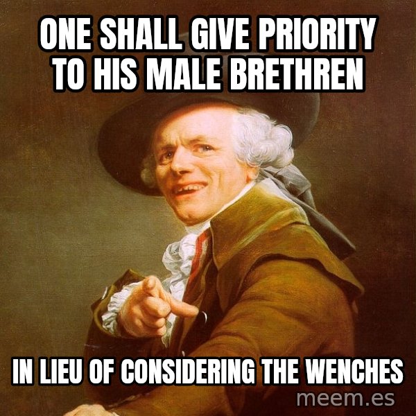 Joseph Ducreux meme: ONE SHALL GIVE PRIORITY TO HIS MALE BRETHREN / IN LIEU OF CONSIDERING THE WENCHES