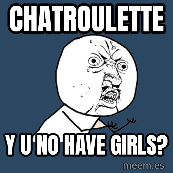 Y U No meme: chatroulette / y u no have girls?