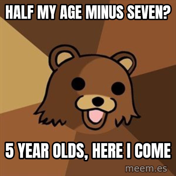 Pedobear meme: hALF MY AGE MINUS SEVEN? / 5 YEAR OLDS, HERE I COME