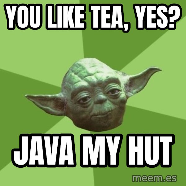 Advice Yoda Gives meme: you like tea, yes? / java my hut