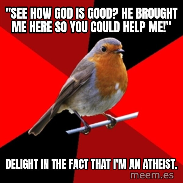 Retail Robin meme: "See how god is good? he brought me here so you could help me!" / Delight in the fact that I'm an atheist.