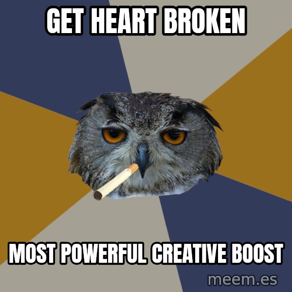 Art Student Owl meme: get Heart broken / most powerful creative boost