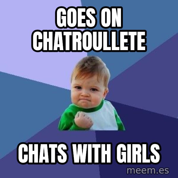 Success Kid meme: Goes on chatroullete / chats with girls