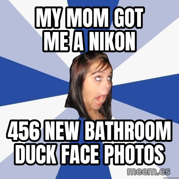 Annoying Facebook Girl meme: my mom got me a nikon / 456 new bathroom duck face photos