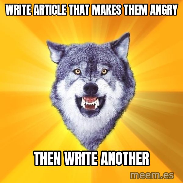 Courage Wolf meme: Write Article that Makes them angry / Then write another