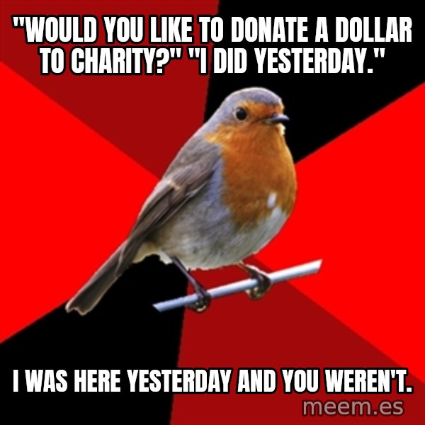 Retail Robin meme: "would you like to donate a dollar to charity?" "I did yesterday." / I was here yesterday  and you weren't.