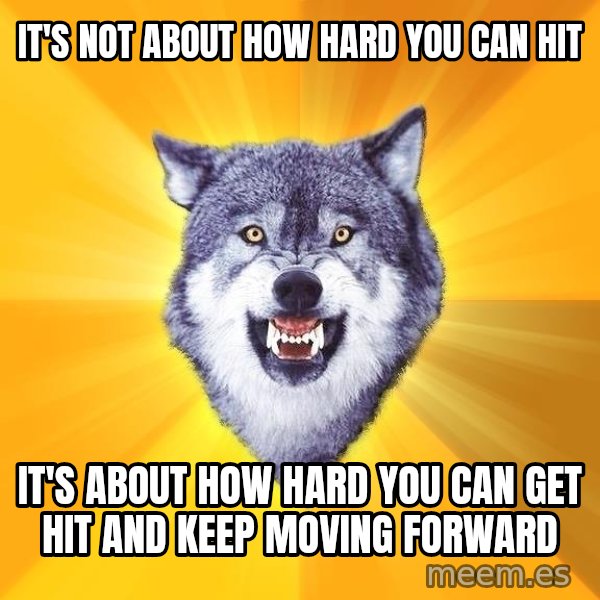 Courage Wolf meme: it's not about how hard you can hit / it's about how hard you can get hit and keep moving forward