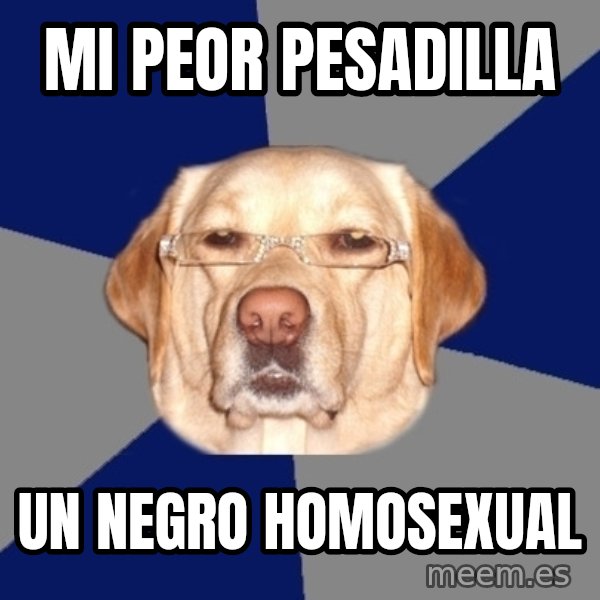 Racist Dawg meme: mi peor pesadilla / un negro homosexual
