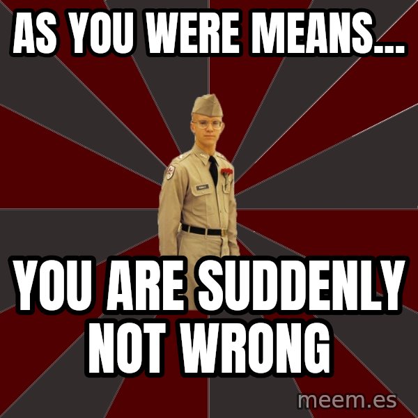 Stereotypical Corps Guy meme: As You were means... / you are suddenly not wrong