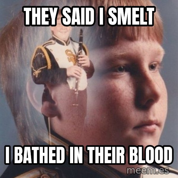 PTSD Clarinet Boy meme: they said i smelt / i bathed in THEIR blood