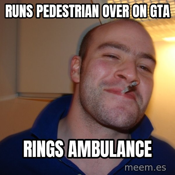 Good Guy Greg meme: RUNS PEDESTRIAN OVER ON GTA / RINGS AMBULANCE