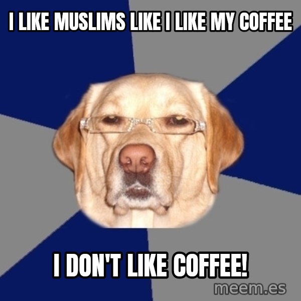 Racist Dawg meme: I LIKE MUSLIMS LIKE I LIKE MY COFFEE / I DON'T LIKE COFFEE!