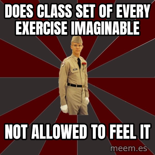 Stereotypical Corps Guy meme: Does class set of every exercise imaginable / not allowed to feel it