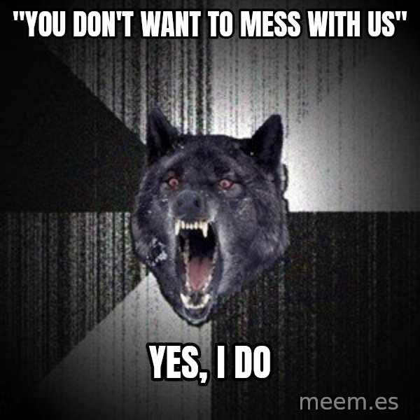 Insanity Wolf meme: "you don't want to mess with us" / Yes, I do
