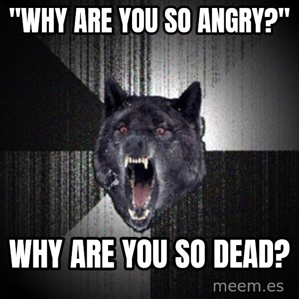 Insanity Wolf meme: "Why are you so angry?" / Why are you so dead?