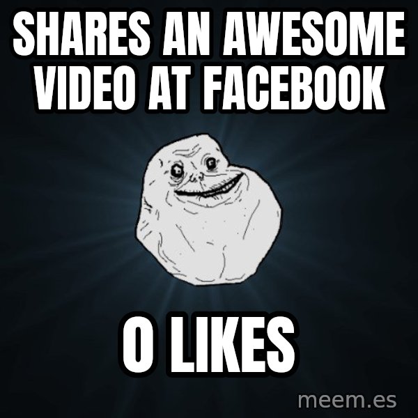 Forever Alone meme: SHARES AN AWESOME VIDEO AT FACEBOOK / 0 LIKES
