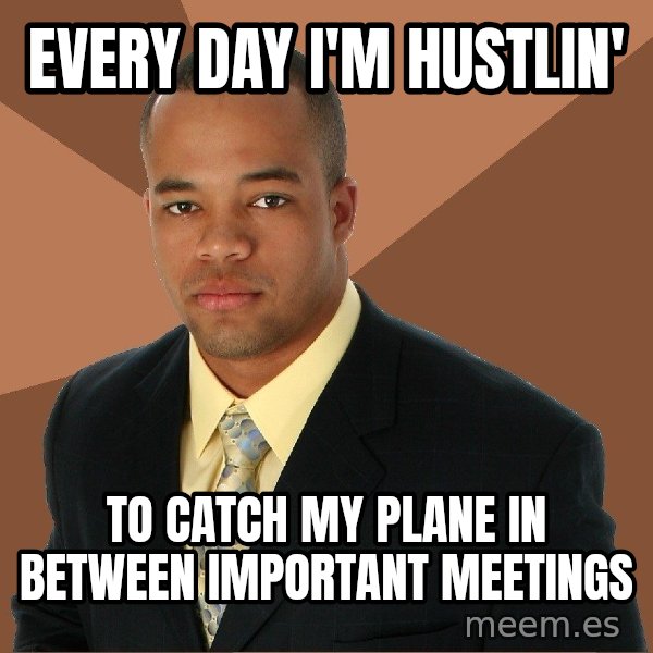 Successful Black Man meme: every day I'm Hustlin' / to catch my plane in between important meetings