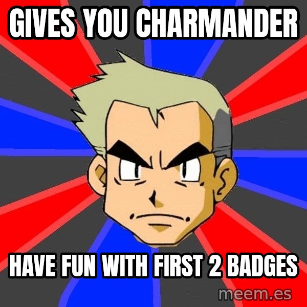 Professor Oak meme: gives you charmander / have fun with first 2 badges