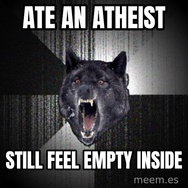 Insanity Wolf meme: ate an atheist / still feel empty inside