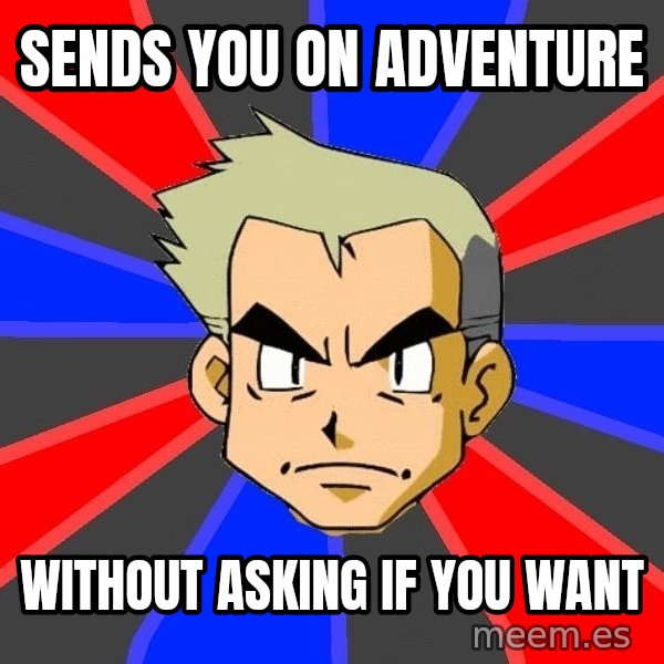Professor Oak meme: sends you on adventure / without asking if you want