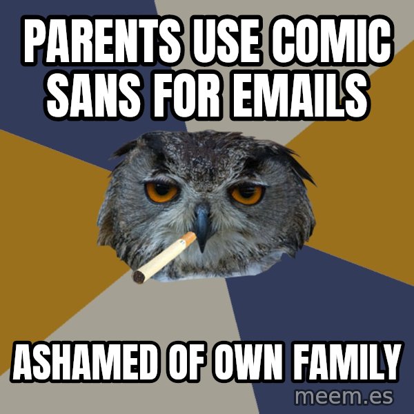 Art Student Owl meme: PARENTS USE COMIC SANS FOR EMAILS / ASHAMED OF OWN FAMILY