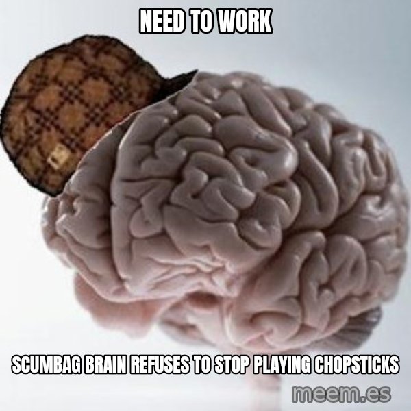 Scumbag Brain meme: NEED TO WORK / SCUMBAG BRAIN REFUSES TO STOP PLAYING CHOPSTICKS