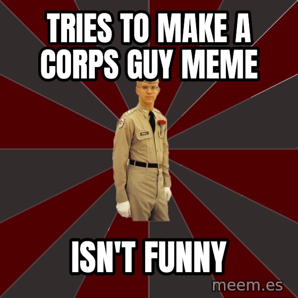 Stereotypical Corps Guy meme: tries to make a corps guy meme / isn't funny