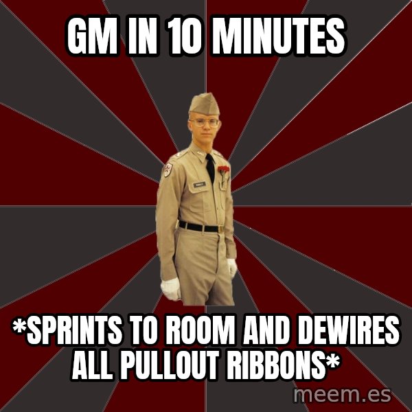 Stereotypical Corps Guy meme: GM in 10 minutes / *sprints to room and dewires all pullout ribbons*