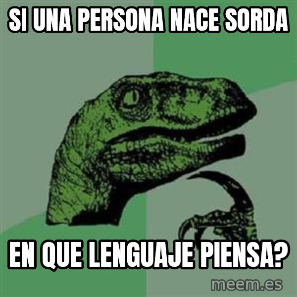 Philosoraptor meme: Si una persona nace sorda / en que lenguaje piensa?