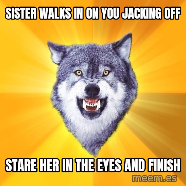 Courage Wolf meme: sister walks in on you jacking off / stare her in the eyes and finish