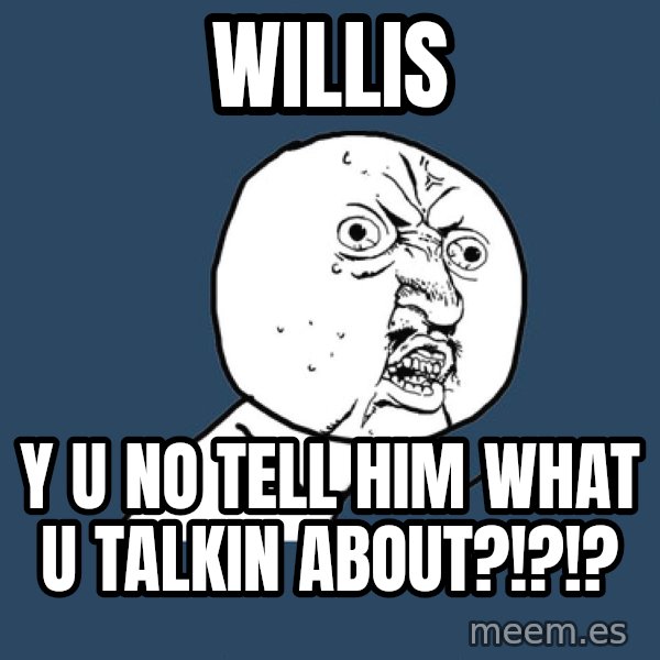 Y U No meme: WILLIS / Y U NO TELL HIM WHAT U TALKIN ABOUT?!?!?