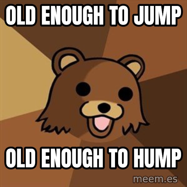 Pedobear meme: old enough to jump / old enough to hump