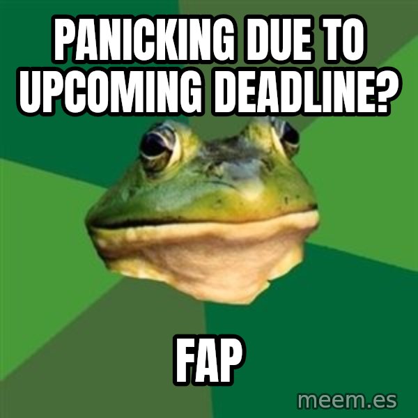 Foul Bachelor Frog meme: panicking due to upcoming deadline? / fap