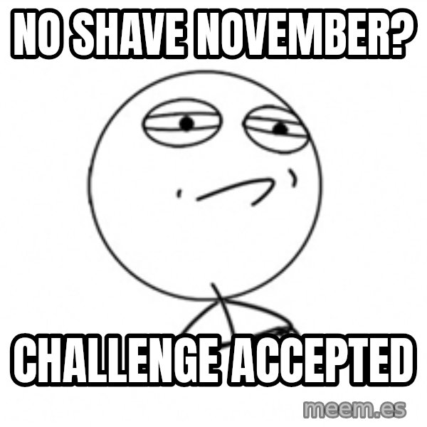 Challenge Accepted 2 meme: No shAve noVember? / Challenge accepted