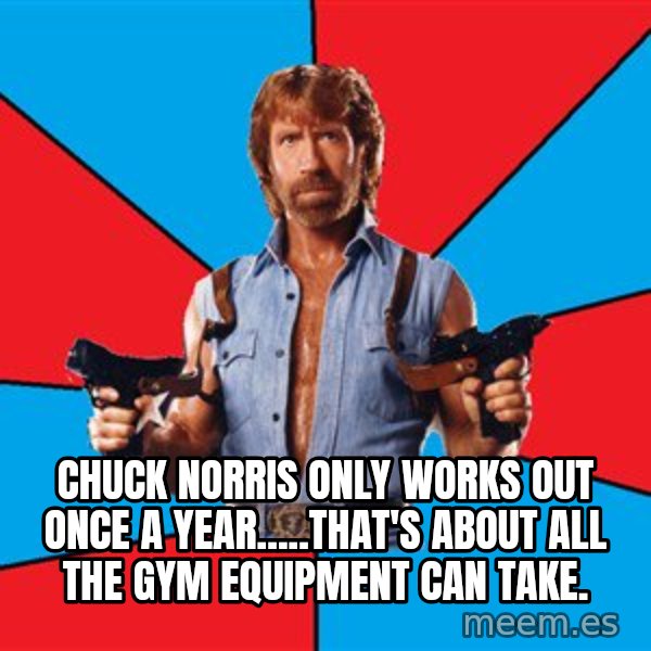 Chuck Norris  meme: Chuck Norris only works out once a year.....that's about all the gym equipment can take.