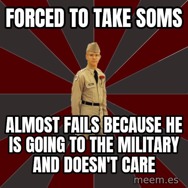 Stereotypical Corps Guy meme: Forced to take soms / ALMOST FAILS BECAUSE HE IS GOING TO THE MILITARY AND DOESN'T CARE