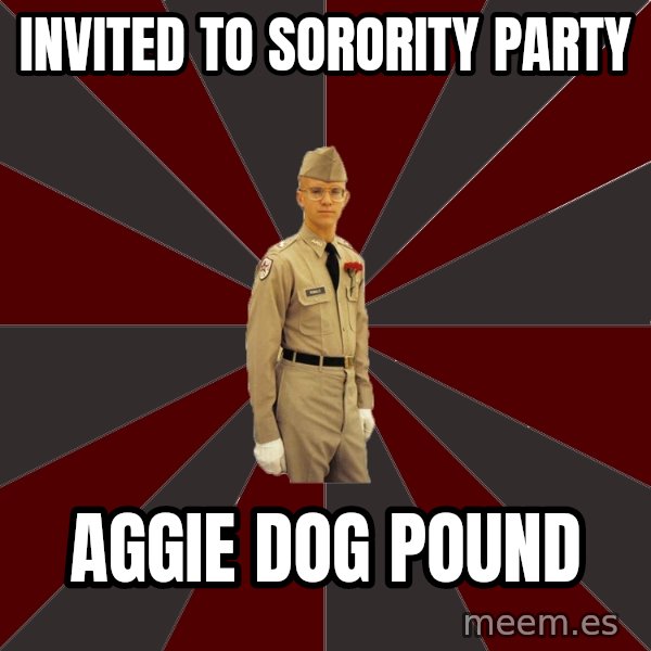 Stereotypical Corps Guy meme: Invited to sorority party / aggie dog pound