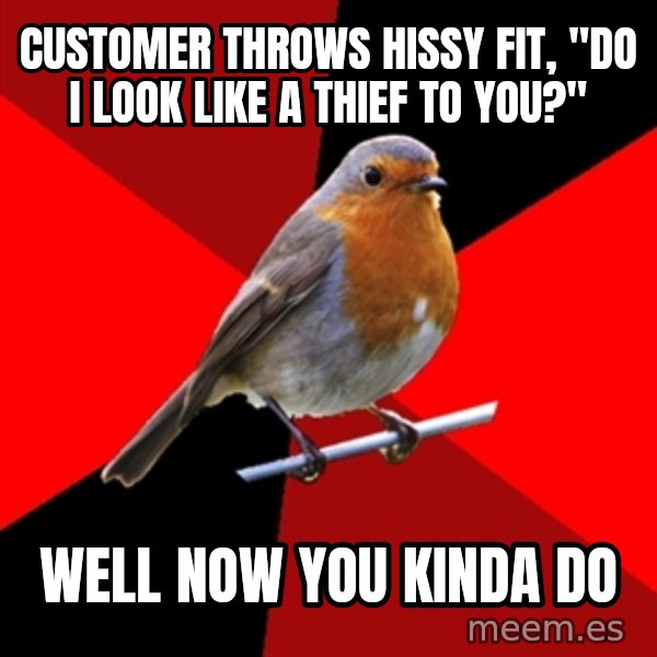 Retail Robin meme: Customer throws hissy fit, "do i look like a thief to you?" / Well now you kinda do