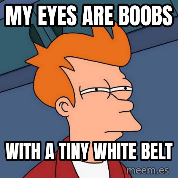 Futurama Fry meme: My eyes are boobs / with a tiny white belt