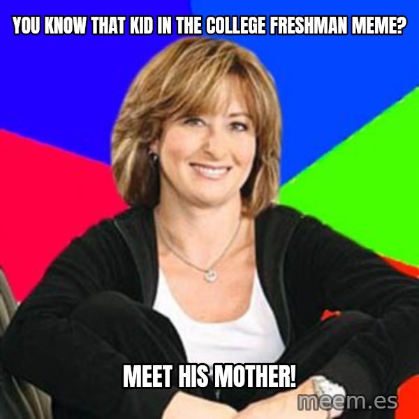 Sheltering Suburban Mom meme: you know that kid in the college freshman meme? / meet his mother!
