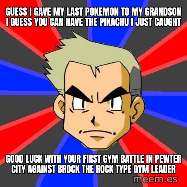 Professor Oak meme: Guess i gave my last pokemon to my grandson I guess you can have the pikachu i just caught / Good luck with your first gym battle in Pewter city against brock the rock type gym leader